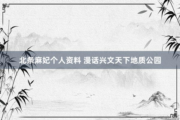 北条麻妃个人资料 漫话兴文天下地质公园