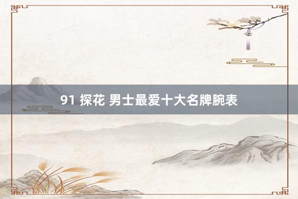 91 探花 男士最爱十大名牌腕表