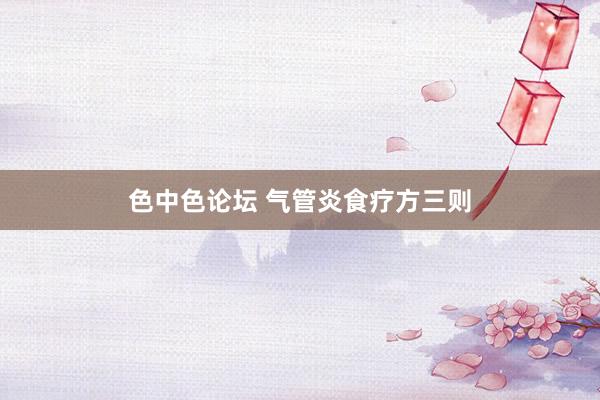 色中色论坛 气管炎食疗方三则