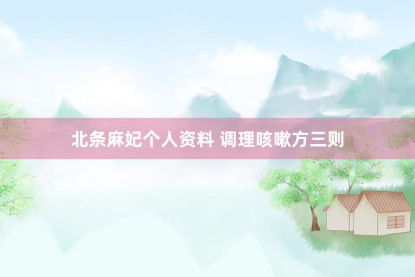 北条麻妃个人资料 调理咳嗽方三则