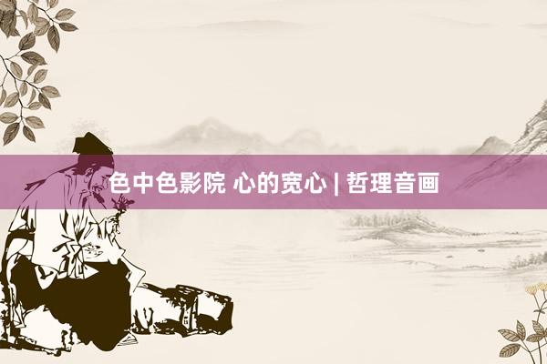 色中色影院 心的宽心 | 哲理音画