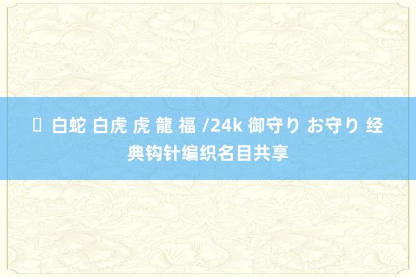 ✨白蛇 白虎 虎 龍 福 /24k 御守り お守り 经典钩针编织名目共享