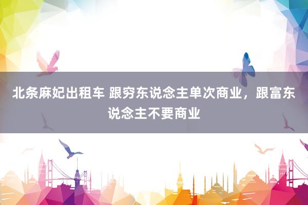 北条麻妃出租车 跟穷东说念主单次商业，跟富东说念主不要商业