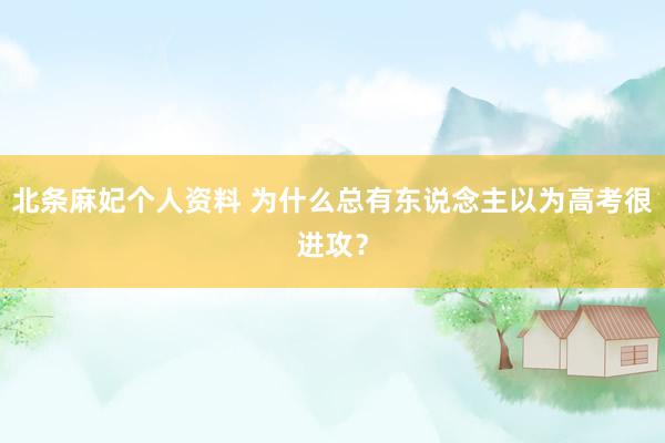 北条麻妃个人资料 为什么总有东说念主以为高考很进攻？