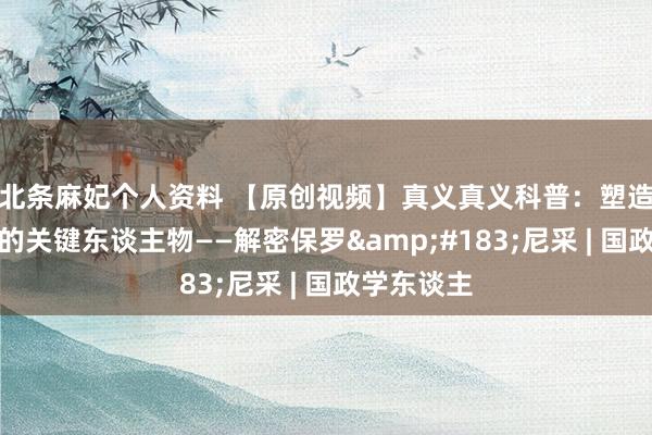 北条麻妃个人资料 【原创视频】真义真义科普：塑造冷战走向的关键东谈主物——解密保罗&#183;尼采 | 国政学东谈主