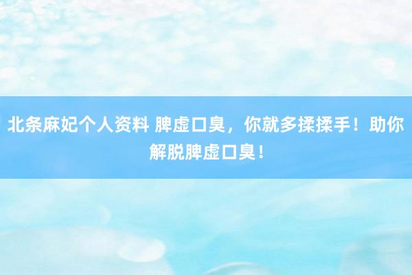 北条麻妃个人资料 脾虚口臭，你就多揉揉手！助你解脱脾虚口臭！