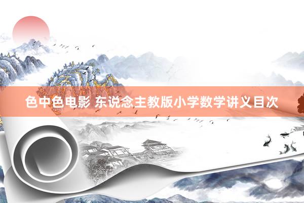 色中色电影 东说念主教版小学数学讲义目次
