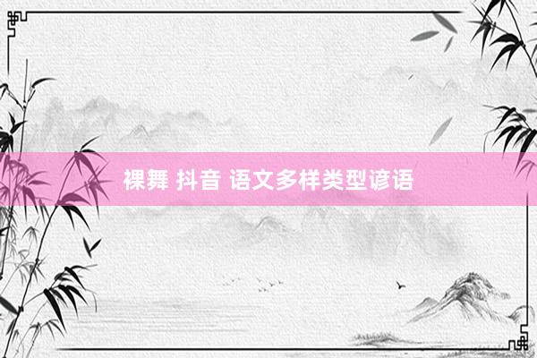 裸舞 抖音 语文多样类型谚语