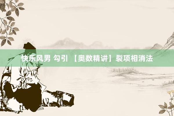 快乐风男 勾引 【奥数精讲】裂项相消法
