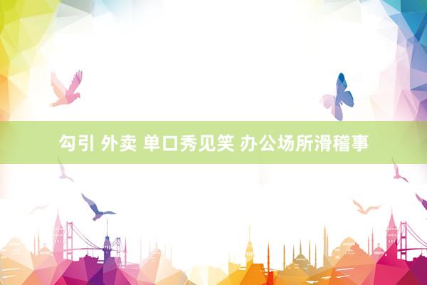 勾引 外卖 单口秀见笑 办公场所滑稽事