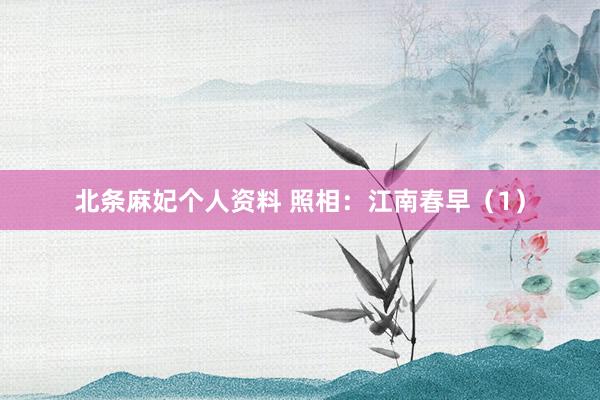 北条麻妃个人资料 照相：江南春早（1）