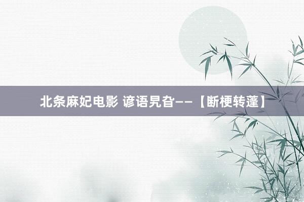 北条麻妃电影 谚语旯旮——【断梗转蓬】