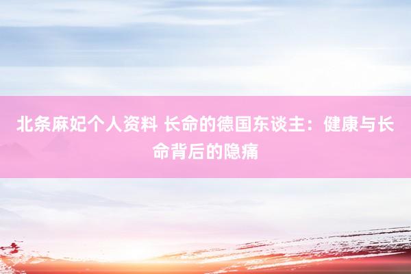 北条麻妃个人资料 长命的德国东谈主：健康与长命背后的隐痛
