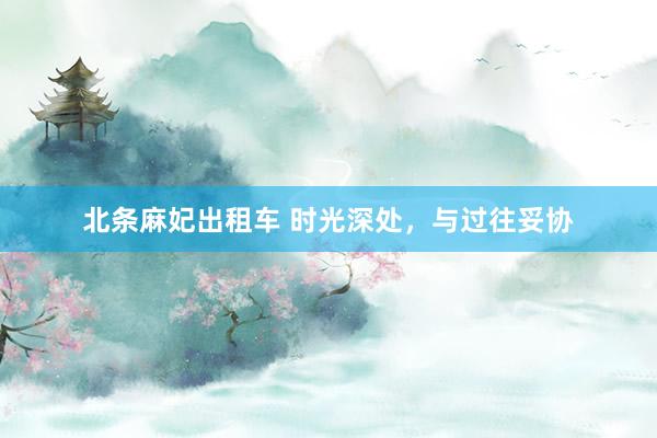 北条麻妃出租车 时光深处，与过往妥协
